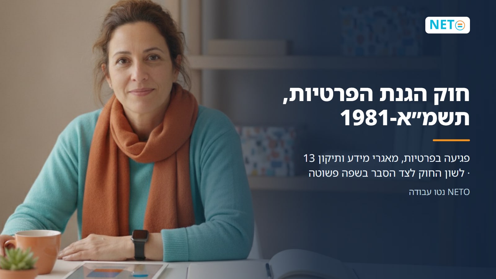 חוק הגנת הפרטיות, תשמ״א-1981 · פגיעה בפרטיות, מאגרי מידע ותיקון 13 · לשון החוק לצד הסבר בשפה פשוטה · NETO נטו עבודה